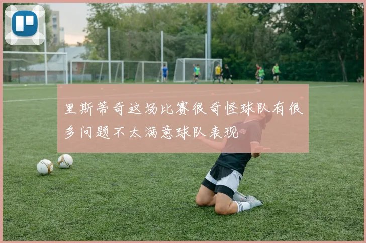 里斯蒂奇这场比赛很奇怪球队有很多问题不太满意球队表现